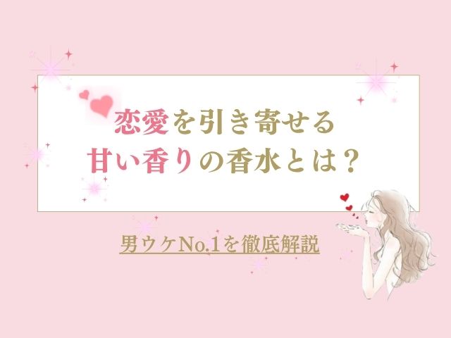 恋愛を引き寄せる甘い香りの香水とは？男ウケNo.1を徹底解説