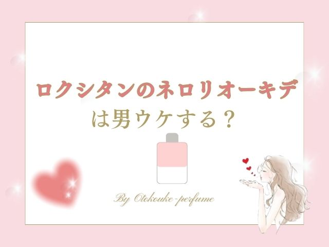 ロクシタンのネロリオーキデは男ウケする？どんな香りかリアルな口コミを調査