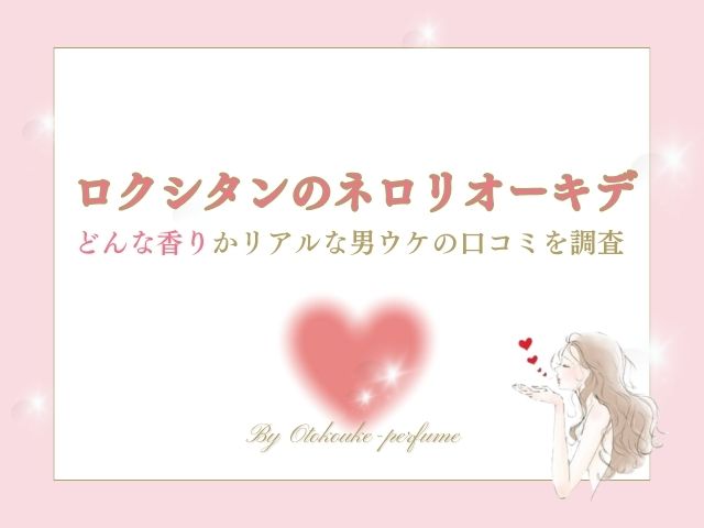 ロクシタンのネロリオーキデは男ウケする？どんな香りかリアルな口コミを調査