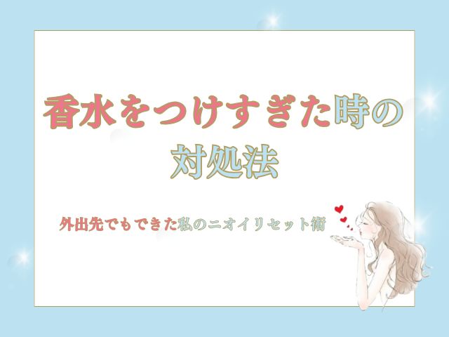 香水をつけすぎた時の対処法｜外出先でもできた私のニオイリセット術