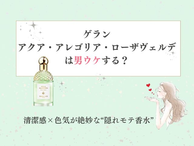 ゲランのアクア アレゴリア ローザヴェルデは男ウケする？清潔感×色気が絶妙な隠れモテ香水